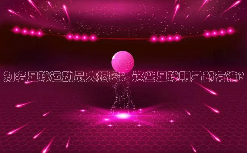 zoty中欧体育ARGA公司知名足球运动员大揭密：这些足球明星都有谁?
