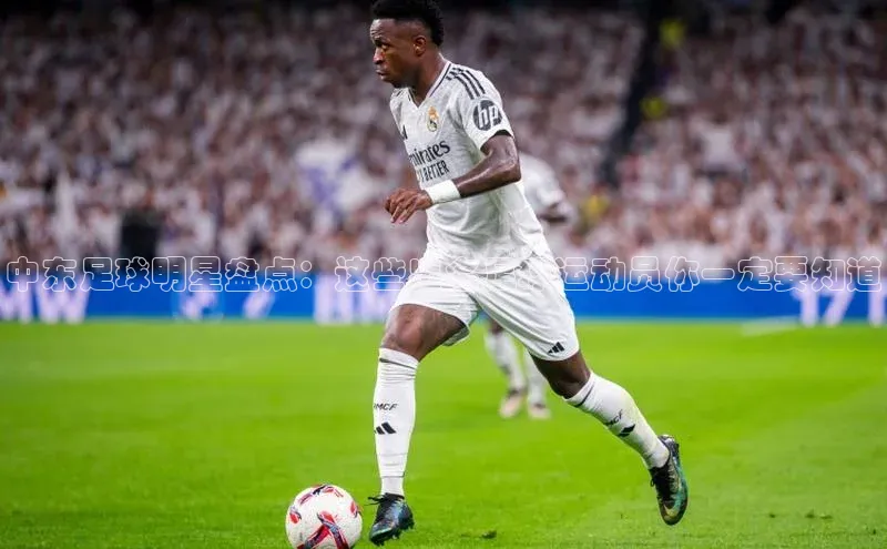 中欧体育网易中东足球明星盘点：这些出名足球运动员你一定要知道