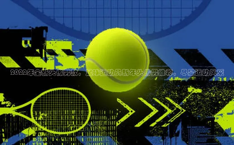 中欧app登录入口手机版百度搜索资源平台2022年全新头像男款，足球运动员新年头像男推荐，尽显运动风采