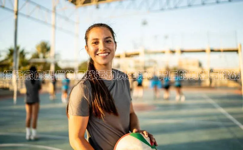 中欧app登录入口手机版华扬联众揭秘家庭悲催的足球运动员生活：背后的真相与挑战