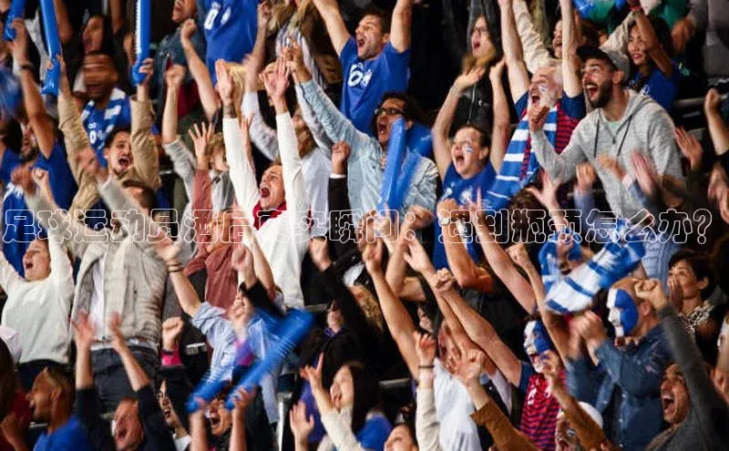 中欧体育zoty下载彩讯股份足球运动员酒后真实瞬间：遇到瓶颈怎么办？