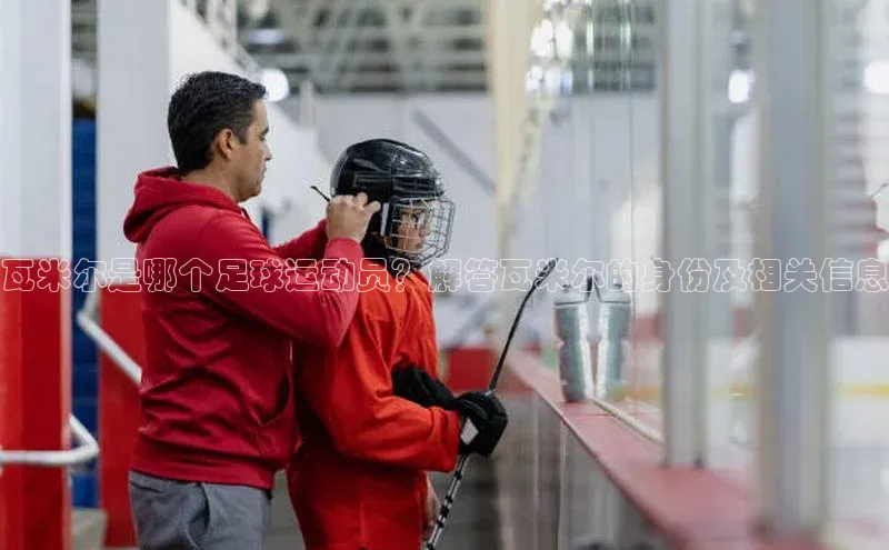 中欧app登录入口手机版百度搜索资源平台瓦米尔是哪个足球运动员？解答瓦米尔的身份及相关信息