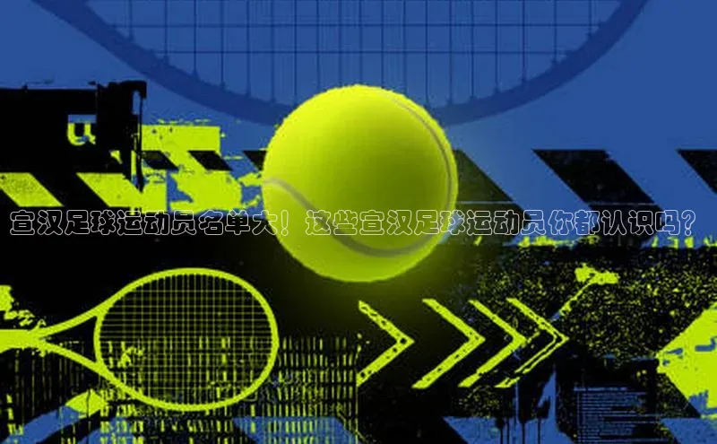 zoty官方体育网页版百度营销中心宣汉足球运动员名单大！这些宣汉足球运动员你都认识吗？