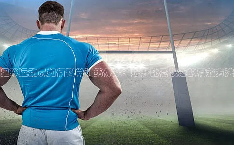 中欧体育最新地址度小满支付足球运动员如何科学训练体能：提升比赛状态的有效方法