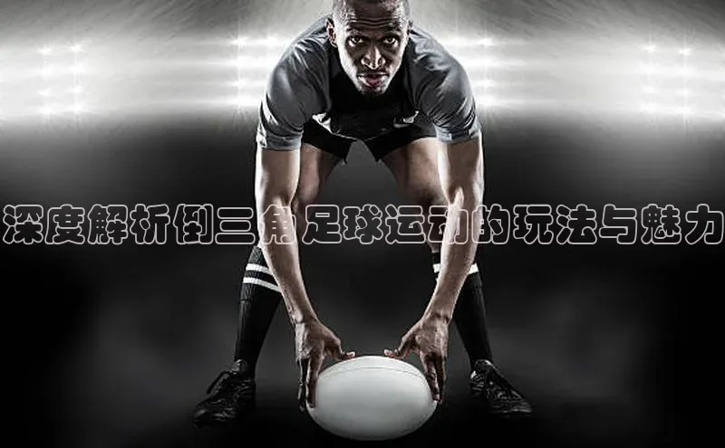下载中欧体育轻美电器深度解析倒三角足球运动的玩法与魅力