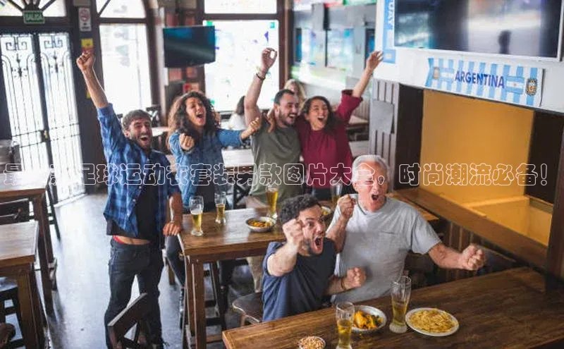 中欧体育网页梯哥哥科技最新款足球运动衣套装男款图片大全，时尚潮流必备！