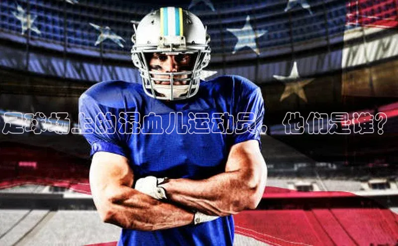 中欧体育下载地址VIP入口普信公司足球场上的混血儿运动员，他们是谁？