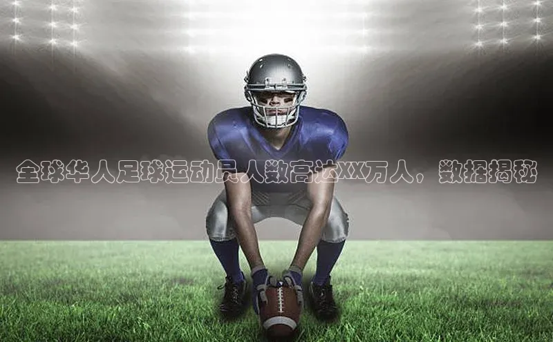 zoty官网登录入口手机版遥望科技全球华人足球运动员人数高达XX万人，数据揭秘