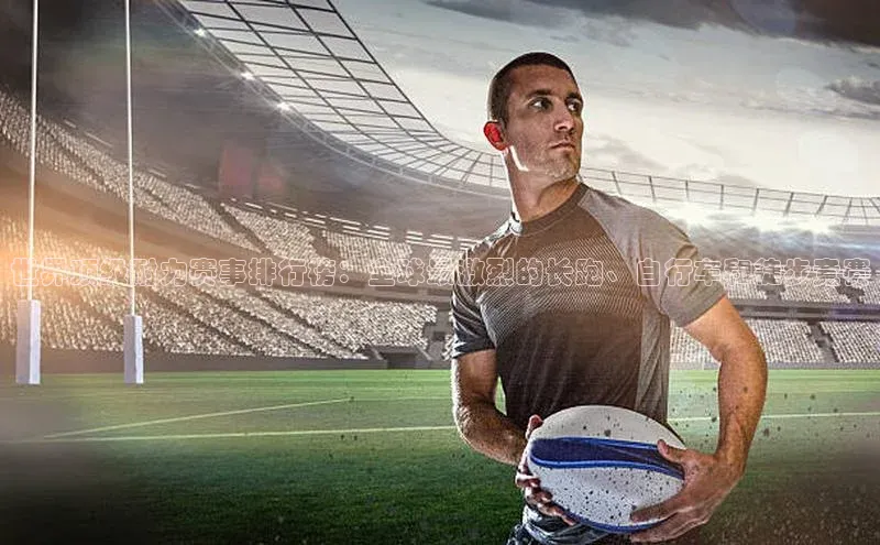 中欧体育app最新版本更新内容元隆雅图世界顶级耐力赛事排行榜：全球最激烈的长跑、自行车和徒步竞赛