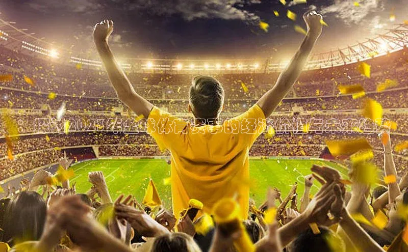 中欧体育网页登录入口下载百家号：探讨2023年全球体育赛事的经济价值与未来趋势