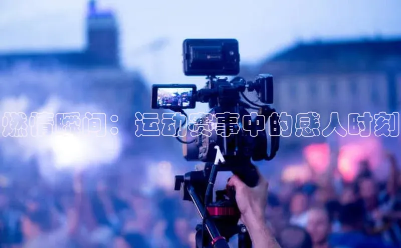 中欧体育网易燃情瞬间：运动赛事中的感人时刻