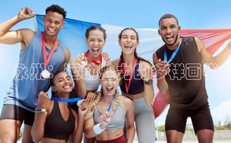 中欧体育下载地址VIP入口普信公司永州：运动魅力的多样画卷