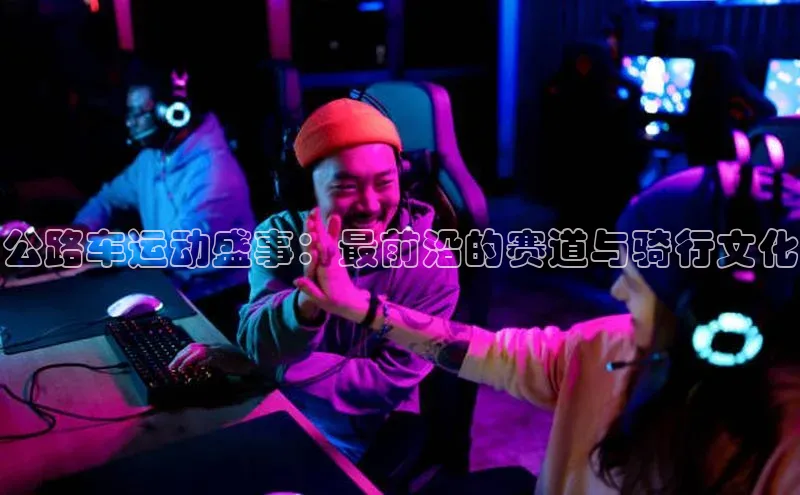 公路车运动盛事：最前沿的赛道与骑行文化