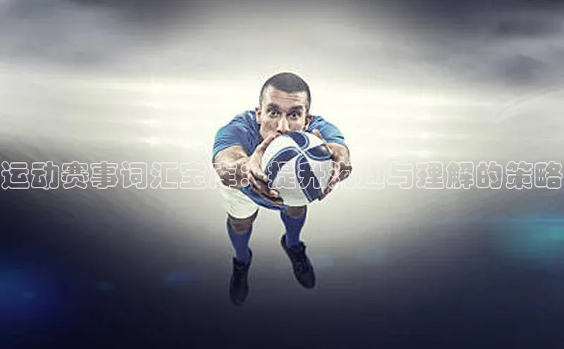 运动赛事词汇宝库：提升沟通与理解的策略