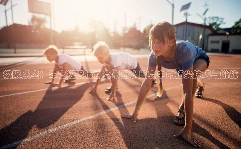 极限跃空：年度极限运动赛事跳水比赛中的顶尖技巧与挑战