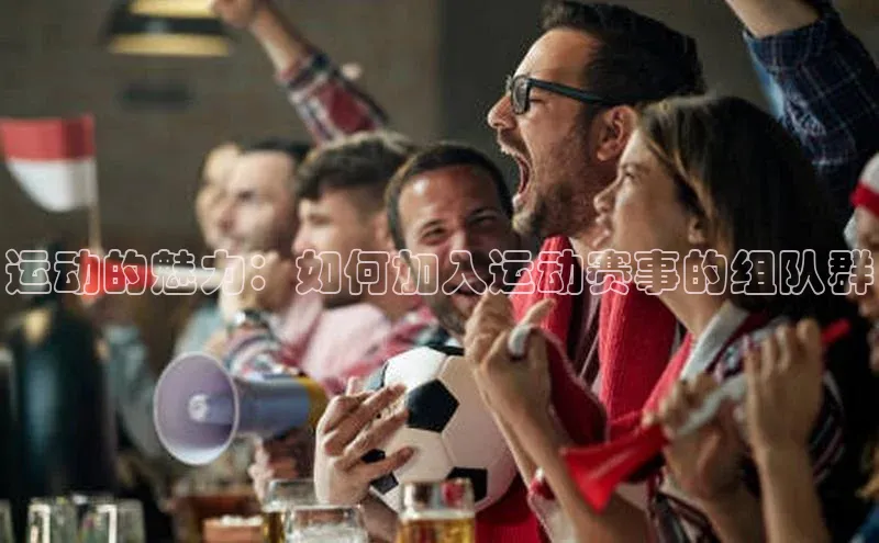 运动的魅力：如何加入运动赛事的组队群