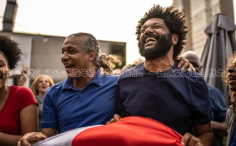 青春活力：邀请未成年的你加入我们，一起感受运动的魅力！