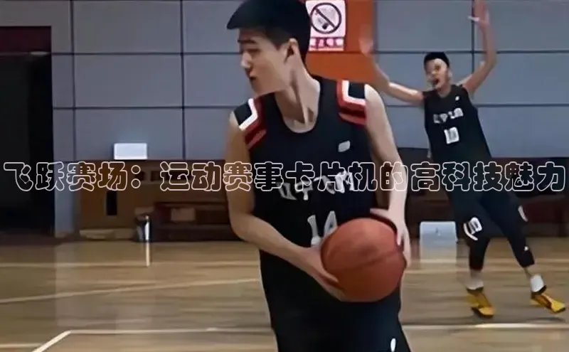 飞跃赛场：运动赛事卡片机的高科技魅力