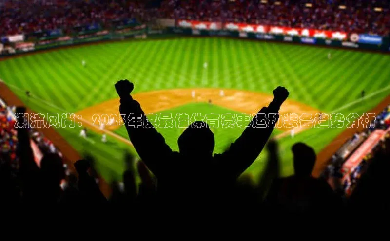 潮流风尚：2023年度最佳体育赛事运动装备趋势分析