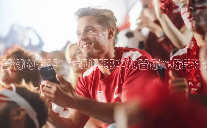 音符的节奏：运动赛事中的音乐配乐艺术