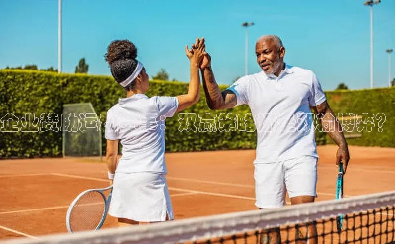 企业赞助运动赛事：双赢策略还是双输博弈？