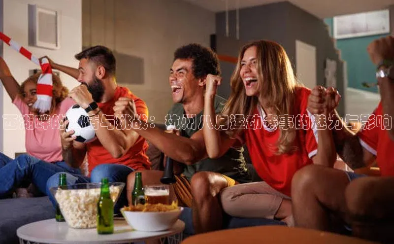 西湖畔的激情与挑战：杭州八月运动赛事的魅力与影响