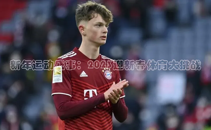 新年运动盛事：2023迎新春体育大挑战