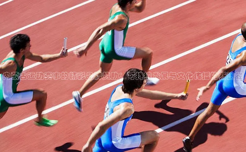 内蒙古运动赛事的精彩品牌赞助：可持续发展与文化传播的新途径