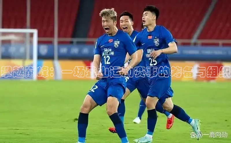 攀越巅峰：一场登山运动赛事的筹备与组织