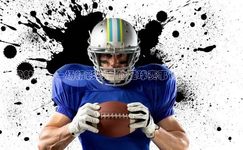 尽赏魅力：一场精彩纷呈的足球赛事评述与分析报告