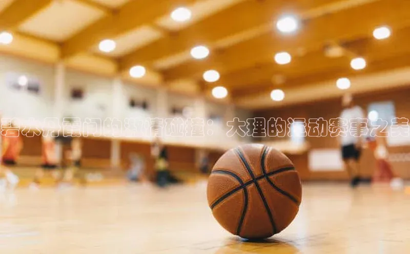 碧水丹霞间的激情碰撞：大理的运动赛事之美