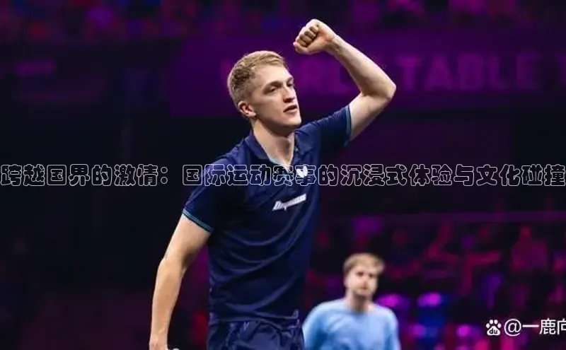 跨越国界的激情：国际运动赛事的沉浸式体验与文化碰撞