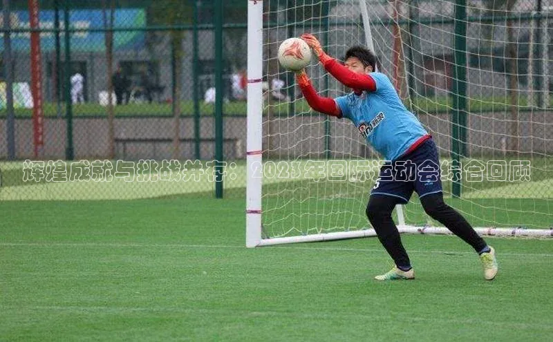 辉煌成就与挑战并存：2023年国际运动会综合回顾