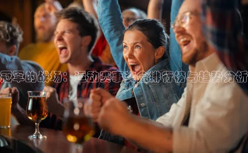 冠军的战场：运动赛事奖金排行榜与趋势分析