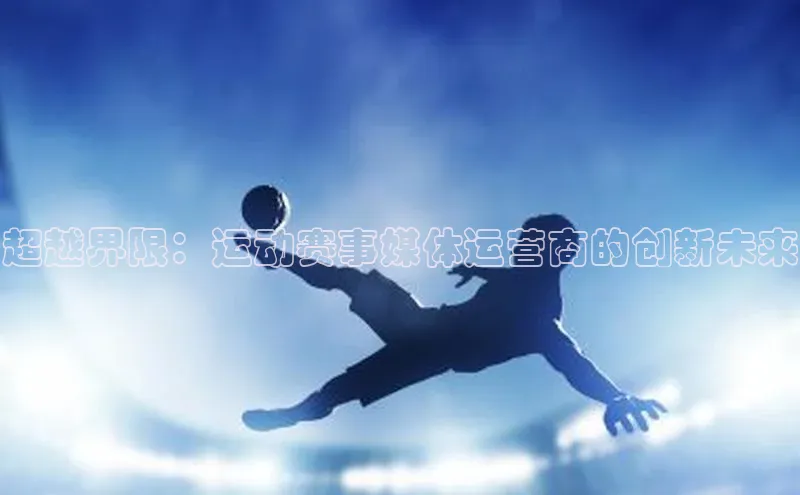 超越界限：运动赛事媒体运营商的创新未来