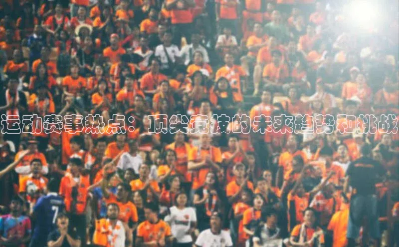 运动赛事热点：顶尖竞技的未来趋势和挑战