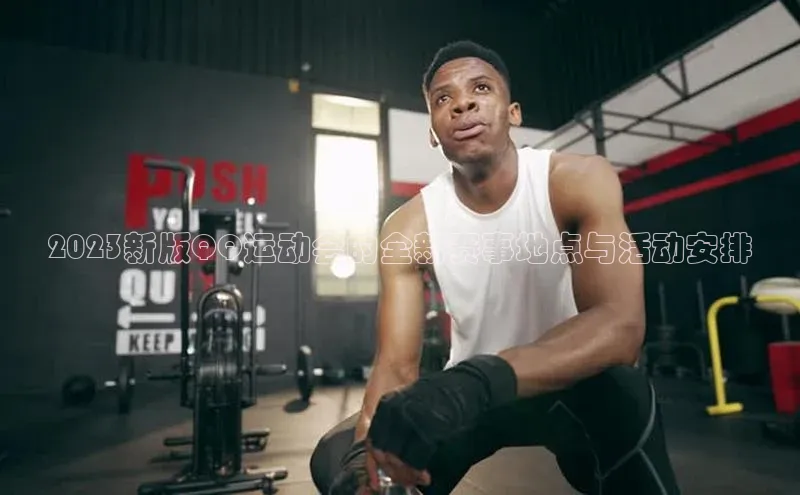 2023新版QQ运动会的全新赛事地点与活动安排