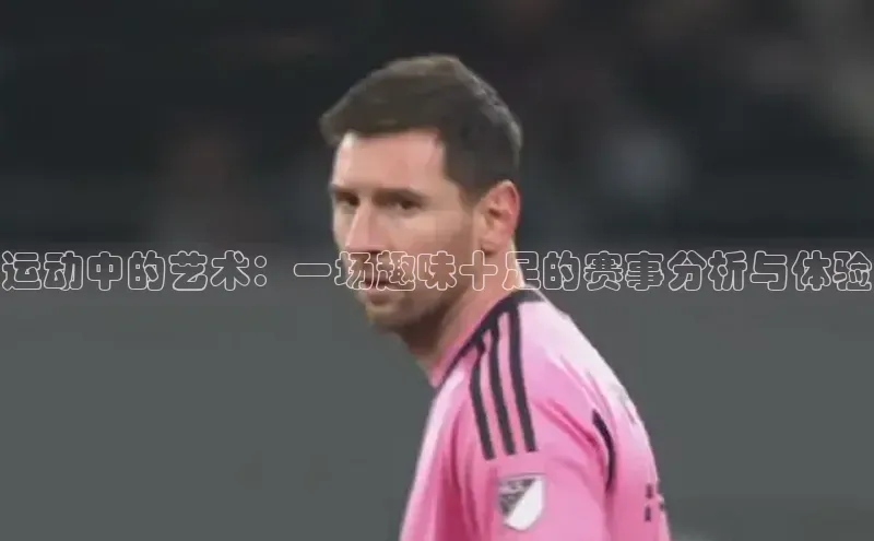 运动中的艺术：一场趣味十足的赛事分析与体验