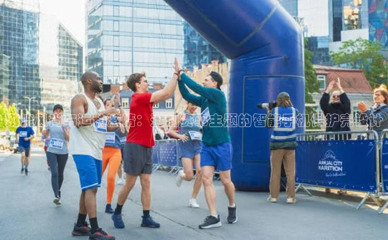 潮流风尚与运动激情：运动赛事主题的智能手机保护壳设计