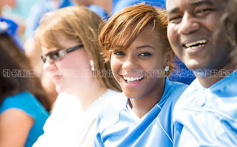 引领潮流的运动赛事品牌排行榜：追踪体育精神与商业价值的深度