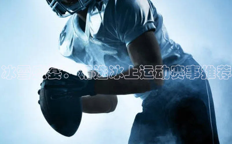 冰雪盛宴：精选冰上运动赛事推荐