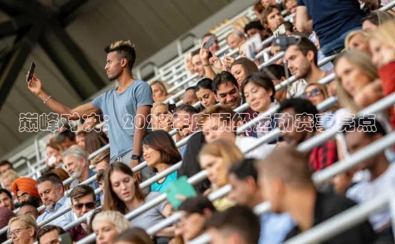 巅峰对决：2023年度顶级运动赛事亮点