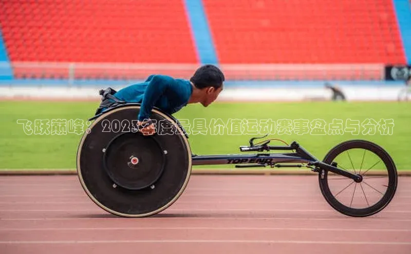 飞跃巅峰：2023年度最具价值运动赛事盘点与分析