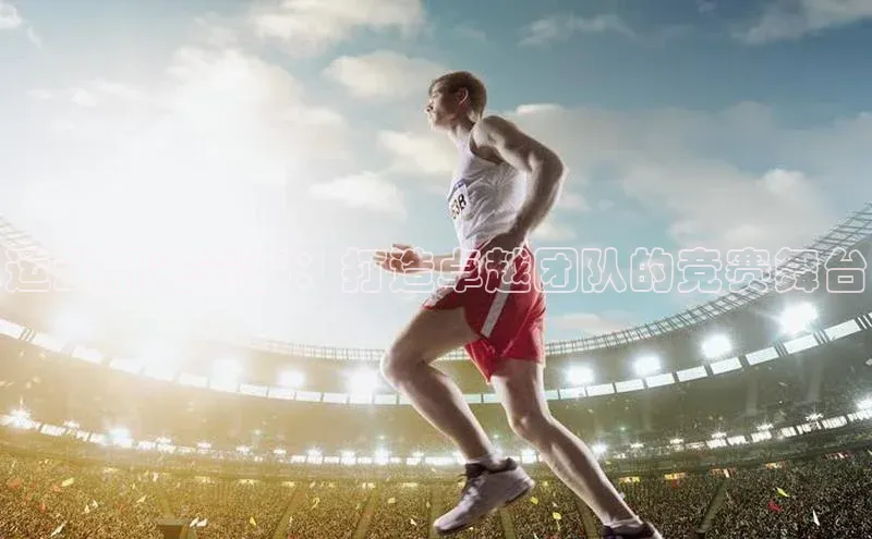 运动机关赛事：打造卓越团队的竞赛舞台