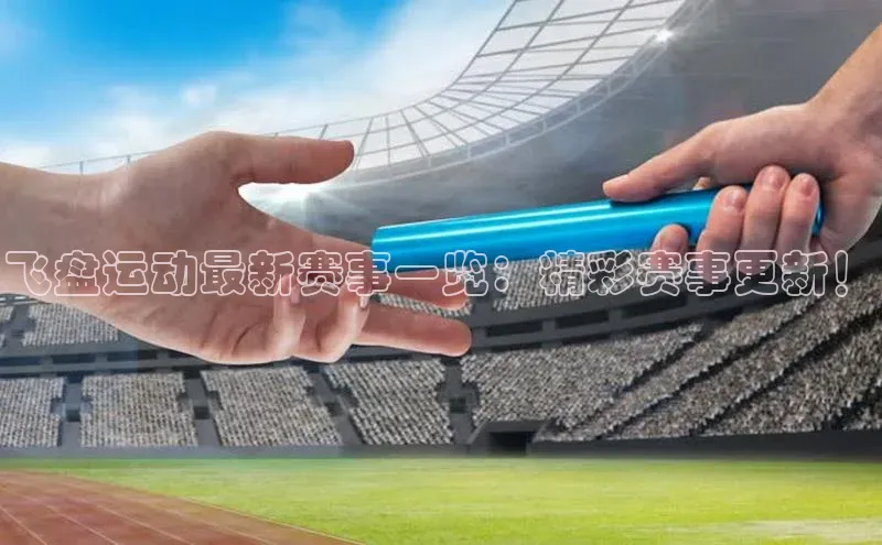 飞盘运动最新赛事一览：精彩赛事更新！