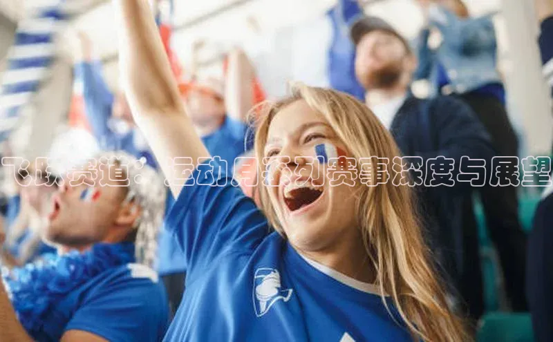 飞跃赛道：运动月系列赛事深度与展望