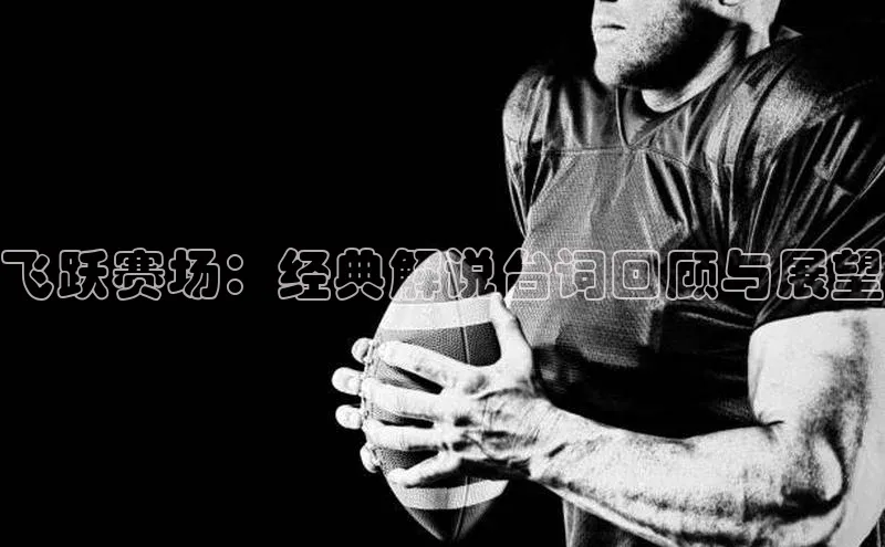 飞跃赛场：经典解说台词回顾与展望