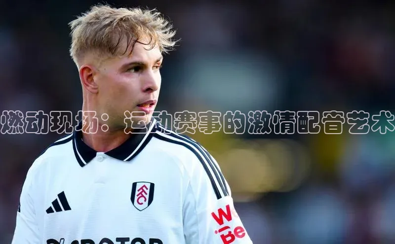 燃动现场：运动赛事的激情配音艺术