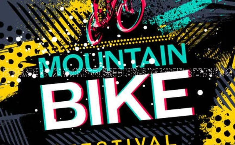 动感旋律：为你的运动赛事增添激情的背景音乐体验