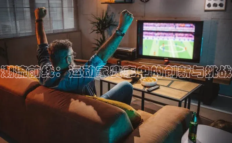 潮流前线：运动家赛事中的创新与挑战